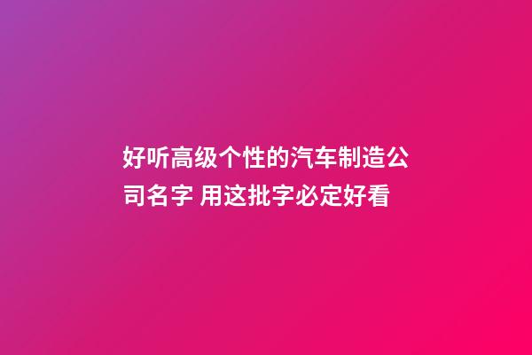 好听高级个性的汽车制造公司名字 用这批字必定好看